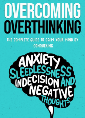 Overcoming Overthinking: The Complete Guide to Calm Your Mind by Conquering Anxiety, Sleeplessness, Indecision, and Negative Thoughts